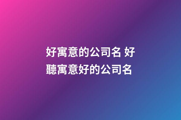 好寓意的公司名 好聽寓意好的公司名-第1張-公司起名-玄機(jī)派